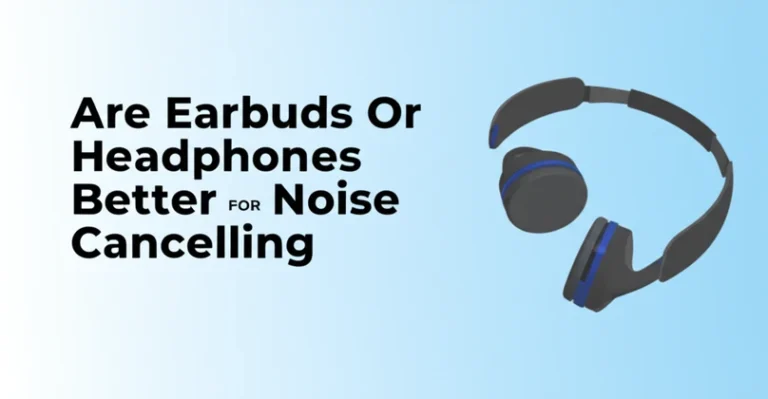 Are Earbuds Or Headphones Better For Noise Cancelling